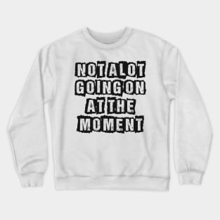 Not A Lot Going On At The Moment Crewneck Sweatshirt